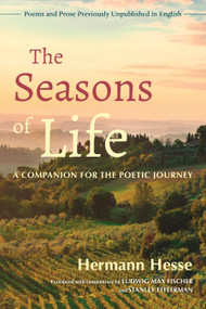 The Seasons of Life (A Companion for the Poetic Journey--Poems and Prose Previously Unpublished in English) by Hermann Hesse, Ludwig Max Fischer, Stanley Fefferman, 9781623175061