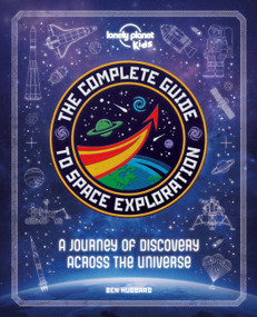 Lonely Planet Kids The Complete Guide to Space Exploration by Lonely Planet Kids, Ben Hubbard, 9781838690878
