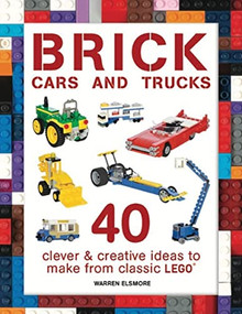 Brick Cars and Trucks (40 Clever & Creative Ideas to Make from Classic LEGO) by Warren Elsmore, 9781438008813