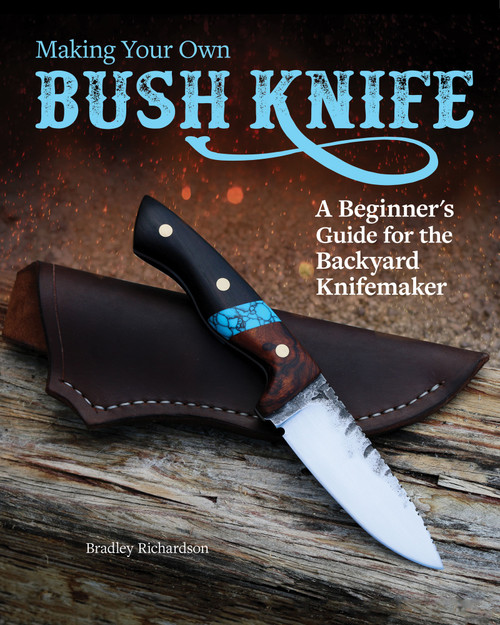 Making Your Own Bush Knife (A Beginner's Guide for the Backyard Knifemaker) by Bradley Richardson, 9781497100121