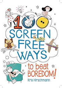 100 Screen Free Ways to Beat Boredom! by Kris Hirschmann, Elisa Paganelli, 9781438011493