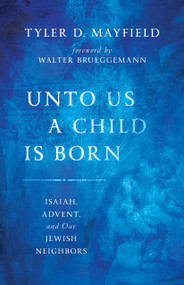 Unto Us a Child Is Born (Isaiah, Advent, and Our Jewish Neighbors) by Tyler D. Mayfield, Walter Brueggemann, 9780802873989