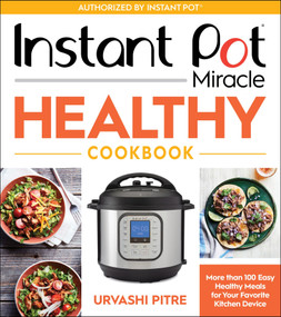Instant Pot Miracle Healthy Cookbook (More than 100 Easy Healthy Meals for Your Favorite Kitchen Device) by Urvashi Pitre, 9780358413189