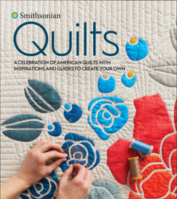 Smithsonian Quilts (A Celebration of American Quilts with Inspirations and Guides to Create Your Own) by Smithsonian Institution, 9780358008651