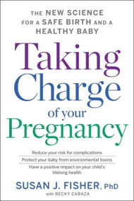 Taking Charge Of Your Pregnancy (The New Science for a Safe Birth and a Healthy Baby) by Susan J. Fisher, 9780544986640