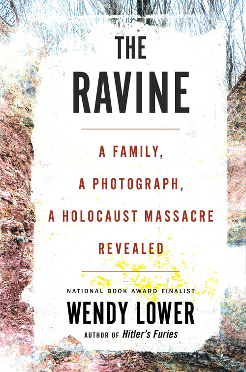The Ravine (A Family, a Photograph, a Holocaust Massacre Revealed) by Wendy Lower, 9780544828698