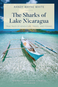 The Sharks of Lake Nicaragua (True Tales of Adventure, Travel, and Fishing) by Randy Wayne White, 9781493051731