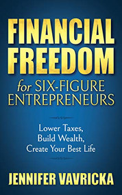 Financial Freedom for Six-Figure Entrepreneurs (Lower Taxes, Build Wealth, Create Your Best Life) by Jennifer Vavricka, 9781642798531