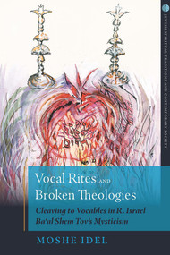 Vocal Rites and Broken Theologies (Cleaving to Vocables in R. Israel Ba‘al Shem Tov's Mysticism) by Moshe Idel, 9780824550257