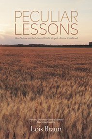 Peculiar Lessons (How Nature and the Material World Shaped a Prairie Childhood) by Lois Braun, Lois Braun, 9781773370378