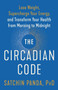The Circadian Code (Lose Weight, Supercharge Your Energy, and Transform Your Health from Morning to  Midnight) by Satchin Panda, PhD, 9780593135907