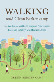 Walking with Glenn Berkenkamp (35 Wellness Walks to Expand Awareness, Increase Vitality, and Reduce Stress) by Glenn Berkenkamp, 9781623174736
