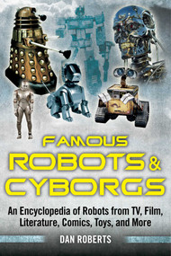 Famous Robots and Cyborgs (An Encyclopedia of Robots from TV, Film, Literature, Comics, Toys, and More) by Dan Roberts, 9781626363892