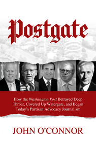 Postgate (How the Washington Post Betrayed Deep Throat, Covered Up Watergate, and Began Today's Partisan Advocacy Journalism) by John O'Connor, 9781642932591