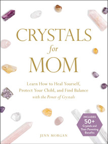 Crystals for Mom (Learn How to Heal Yourself, Protect Your Child, and Find Balance with the Power of Crystals) by Jenn Morgan, 9781507211304