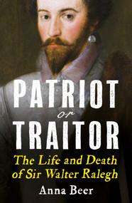 Patriot or Traitor (The Life and Death of Sir Walter Ralegh) - 9781786076700 by Anna Beer, 9781786076700