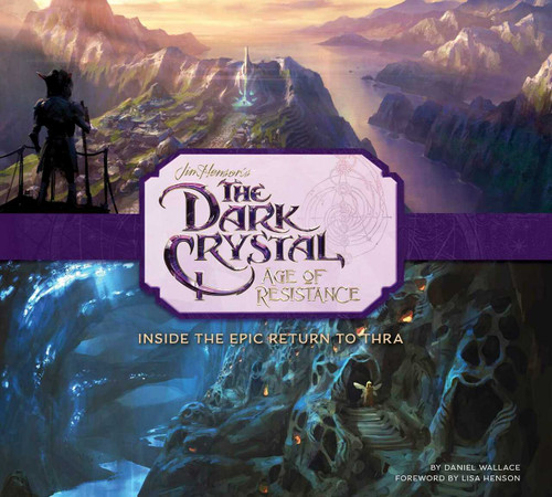 The Dark Crystal: Age of Resistance (Inside the Epic Return to Thra) by Daniel Wallace, Lisa Henson, 9781683837831
