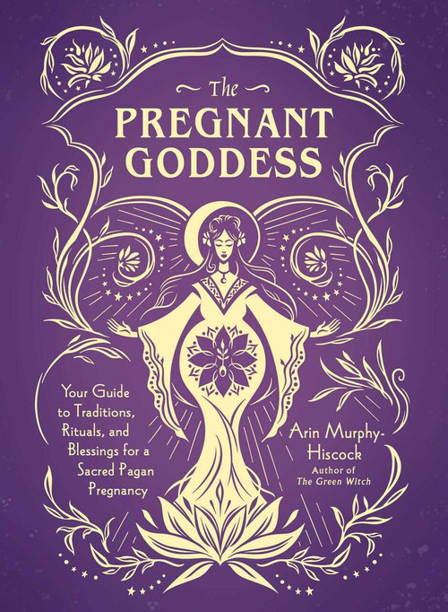 The Pregnant Goddess (Your Guide to Traditions, Rituals, and Blessings for a Sacred Pagan Pregnancy) by Arin Murphy-Hiscock, 9781507213834