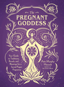 The Pregnant Goddess (Your Guide to Traditions, Rituals, and Blessings for a Sacred Pagan Pregnancy) by Arin Murphy-Hiscock, 9781507213834