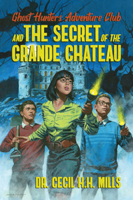 Ghost Hunters Adventure Club and the Secret of the Grande Chateau by Cecil H.H. Mills, 9781682618929