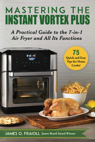 Mastering the Instant Vortex Plus (A Practical Guide to the 7-in-1 Air Fryer and All Its Functions) by James O. Fraioli, 9781510758469