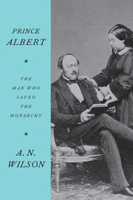 Prince Albert (The Man Who Saved the Monarchy) - 9780062749567 by A.N. Wilson, 9780062749567