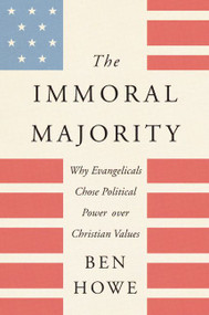 The Immoral Majority (Why Evangelicals Chose Political Power Over Christian Values) - 9780062797087 by Ben Howe, 9780062797087