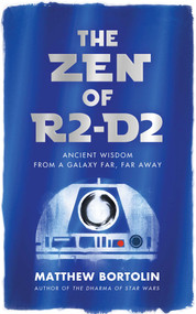 The Zen of R2-D2 (Ancient Wisdom from a Galaxy Far, Far Away) by Matthew Bortolin, 9781614296201