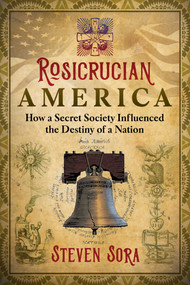 Rosicrucian America (How a Secret Society Influenced the Destiny of a Nation) by Steven Sora, 9781620559062