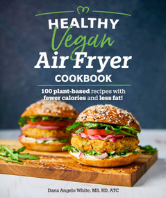 Healthy Vegan Air Fryer Cookbook (100 Plant-Based Recipes with Fewer Calories and Less Fat) by White, Dana Angelo, 9781465493316