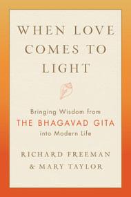 When Love Comes to Light (Bringing Wisdom from the Bhagavad Gita into Modern Life) by Richard Freeman, Mary Taylor, 9781611808179