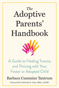 The Adoptive Parents' Handbook (A Guide to Healing Trauma and Thriving with Your Foster or Adopted Child) by Barbara Cummins Tantrum, Deborah D. Gray, MPA, LICSW, 9781623175153