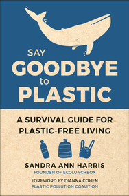 Say Goodbye to Plastic (A Survival Guide for Plastic-Free Living) by Sandra Ann Harris, Dianna Cohen, 9781578268603