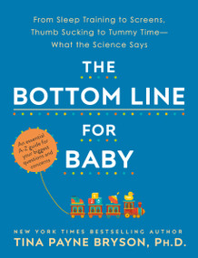 The Bottom Line for Baby (From Sleep Training to Screens, Thumb Sucking to Tummy Time--What the Science Says) by Tina Payne Bryson, 9780593129968