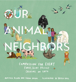 Our Animal Neighbors (Compassion for Every Furry, Slimy, Prickly Creature on Earth) by Matthieu Ricard, Jason Gruhl, Becca Hall, 9781611807233