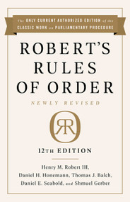 Robert's Rules of Order Newly Revised, 12th edition by Henry M. Robert III, Daniel H Honemann, Thomas J Balch, Daniel E. Seabold, Shmuel Gerber, 9781541736696