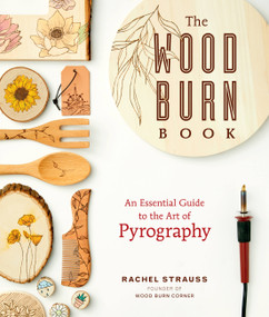 The Wood Burn Book (An Essential Guide to the Art of Pyrography) by Rachel Strauss, 9781631598920