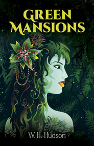 Green Mansions (A Romance of the Tropical Forest) by W. H. Hudson, 9780486259932