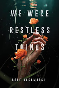 We Were Restless Things by Cole Nagamatsu, 9781728216591