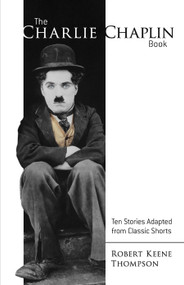 The Charlie Chaplin Book (Ten Stories Adapted from Classic Shorts) by Robert Keene Thompson, 9780486806693