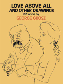 Love Above All and Other Drawings (120 Works) by George Grosz, 9780486226750