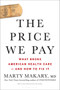 The Price We Pay (What Broke American Health Care--and How to Fix It) - 9781635575910 by MD Makary, Marty, M.D., MD, 9781635575910