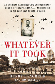 Whatever It Took (An American Paratrooper's Extraordinary Memoir of Escape, Survival, and Heroism in the Last Days of World War II) by Henry Langrehr, Jim DeFelice, 9780063027428