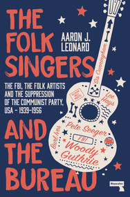 The Folk Singers and the Bureau (The FBI, the Folk Artists and the Suppression of the Communist Party, USA-1939-1956) by Aaron Leonard, 9781913462000