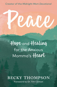 Peace (Hope and Healing for the Anxious Momma's Heart) by Becky Thompson, Tim Clinton, 9780525652694