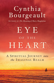 Eye of the Heart (A Spiritual Journey into the Imaginal Realm) by Cynthia Bourgeault, 9781611806526