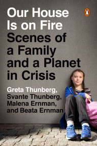 Our House Is on Fire (Scenes of a Family and a Planet in Crisis) by Greta Thunberg, Svante Thunberg, Malena Ernman, Beata Ernman, 9780143133575