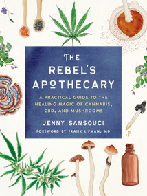 The Rebel's Apothecary (A Practical Guide to the Healing Magic of Cannabis, CBD, and Mushrooms) by Jenny Sansouci, Frank Lipman, Md, 9780593086575