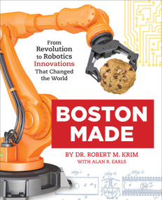 Boston Made (From Revolution to Robotics, Innovations that Changed the World) by Dr. Robert M. Krim, Alan R. Earls, 9781623545352