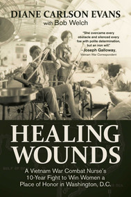 Healing Wounds (A Vietnam War Combat Nurse's 10-Year Fight to Win Women a Place of Honor in Washington, D.C.) by Diane Carlson Evans, Bob Welch, Joseph Galloway, 9781682619124